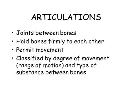 ARTICULATIONS Joints between bones Hold bones firmly to each other Permit movement Classified by degree of movement (range of motion) and type of substance.