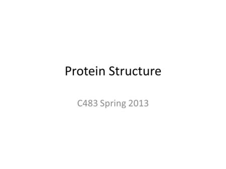 Protein Structure C483 Spring 2013.