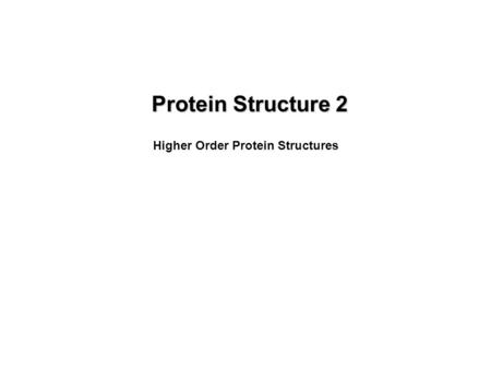 Protein Structure 2 Higher Order Protein Structures.