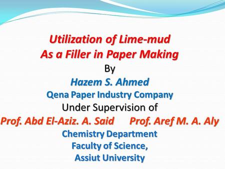 Utilization of Lime-mud As a Filler in Paper Making By Hazem S. Ahmed Qena Paper Industry Company Under Supervision of Prof. Abd El-Aziz. A. Said Prof.