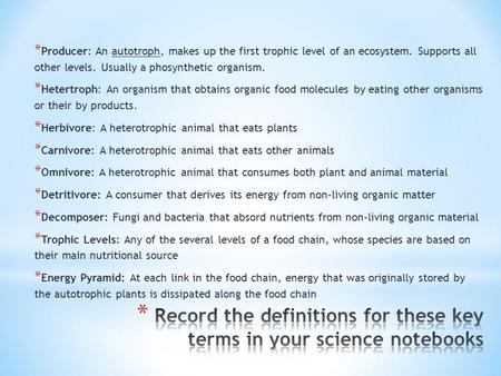 * Producer: An autotroph, makes up the first trophic level of an ecosystem. Supports all other levels. Usually a phosynthetic organism. * Hetertroph: An.