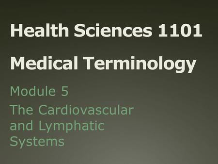 Health Sciences 1101 Medical Terminology Module 5 The Cardiovascular and Lymphatic Systems.