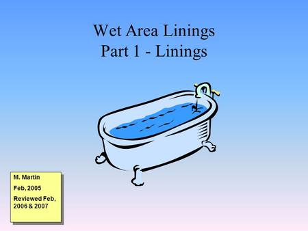 Wet Area Linings Part 1 - Linings M. Martin Feb, 2005 Reviewed Feb, 2006 & 2007 M. Martin Feb, 2005 Reviewed Feb, 2006 & 2007.