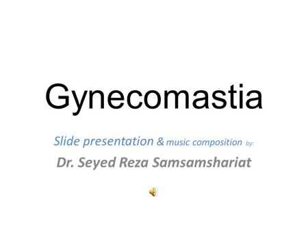 Gynecomastia Slide presentation & music composition by: Dr. Seyed Reza Samsamshariat.