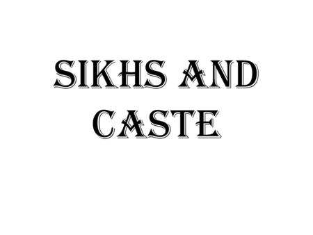 Sikhs and Caste. The Caste System Sensitive issue in Sikhism Many out-rightly reject there is – but why? Hindu roots of Sikhism inescapable, of which.