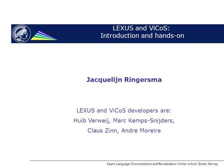 LEXUS and ViCoS: Introduction and hands-on Jacquelijn Ringersma LEXUS and ViCoS developers are: Huib Verweij, Marc Kemps-Snijders, Claus Zinn, Andre Moreira.