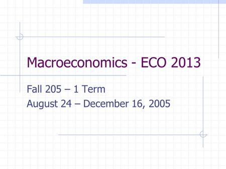 Macroeconomics - ECO 2013 Fall 205 – 1 Term August 24 – December 16, 2005.