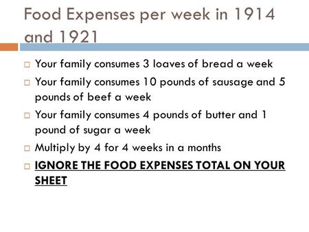 Food Expenses per week in 1914 and 1921  Your family consumes 3 loaves of bread a week  Your family consumes 10 pounds of sausage and 5 pounds of beef.