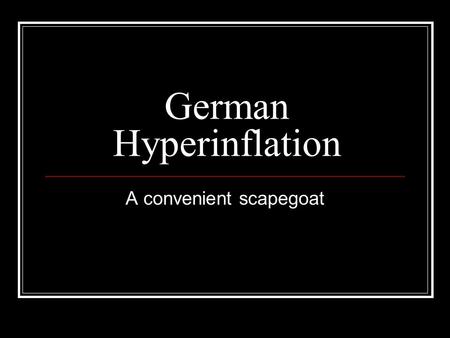 German Hyperinflation A convenient scapegoat. The Situation As the ‘losers’ of WWI, German was forced to accept blame for starting the war. This meant.