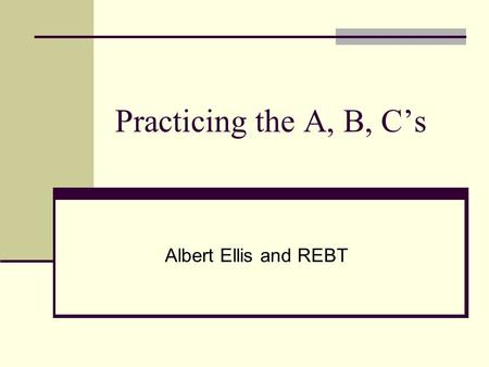Practicing the A, B, C’s Albert Ellis and REBT. Rational Emotive Behavior Therapy (a.k.a. Cognitive Behavior Therapy) PhD in Clinical Psychology form.