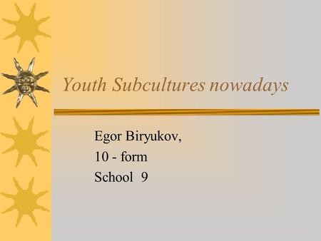 Youth Subcultures nowadays Egor Biryukov, 10 - form School 9.