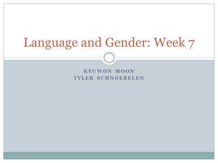 KYUWON MOON TYLER SCHNOEBELEN Language and Gender: Week 7.