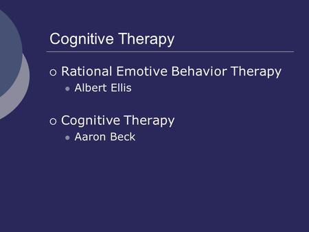 Cognitive Therapy  Rational Emotive Behavior Therapy Albert Ellis  Cognitive Therapy Aaron Beck.