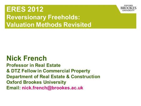 ERES 2012 Reversionary Freeholds: Valuation Methods Revisited Nick French Professor in Real Estate & DTZ Fellow in Commercial Property Department of Real.