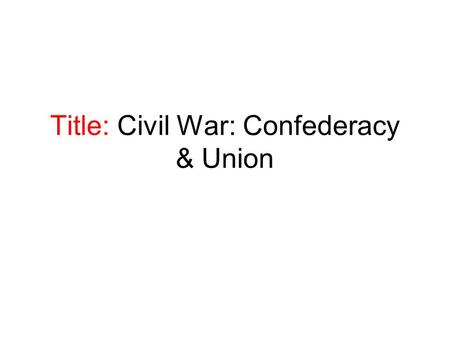 Title: Civil War: Confederacy & Union. I) The Confederacy (The South) Ironically, as the Southern states fought to maintain the right to govern themselves.