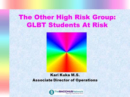 The Other High Risk Group: GLBT Students At Risk Kari Kuka M.S. Associate Director of Operations.
