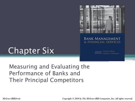 Chapter Six Measuring and Evaluating the Performance of Banks and Their Principal Competitors Copyright © 2010 by The McGraw-Hill Companies, Inc. All rights.