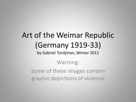 Art of the Weimar Republic (Germany 1919-33) by Gabriel Tordjman, Winter 2011 Warning: Some of these images contain graphic depictions of violence.