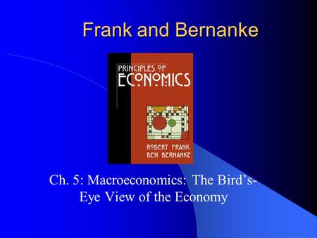 Frank and Bernanke Ch. 5: Macroeconomics: The Bird’s- Eye View of the Economy.
