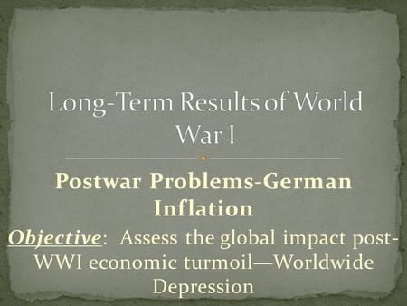 Postwar Problems-German Inflation Objective: Assess the global impact post- WWI economic turmoil—Worldwide Depression.
