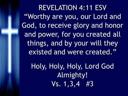 Holy, Holy, Holy, Lord God Almighty! Vs. 1,3,4 #3 REVELATION 4:11 ESV “Worthy are you, our Lord and God, to receive glory and honor and power, for you.