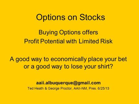 Options on Stocks Buying Options offers Profit Potential with Limited Risk A good way to economically place your bet or a good way to lose your shirt?