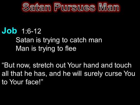 Job 1:6-12 Satan is trying to catch man Man is trying to flee “But now, stretch out Your hand and touch all that he has, and he will surely curse You to.