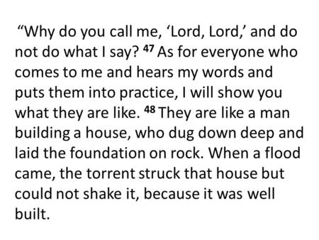 “Why do you call me, ‘Lord, Lord,’ and do not do what I say? 47 As for everyone who comes to me and hears my words and puts them into practice, I will.