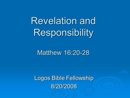 Revelation and Responsibility Matthew 16:20-28 Logos Bible Fellowship 8/20/2008.