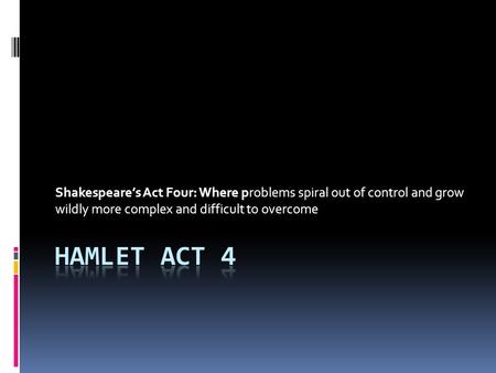 Shakespeare’s Act Four: Where problems spiral out of control and grow wildly more complex and difficult to overcome.