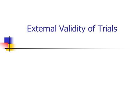 External Validity of Trials. Background External or ecological validity refers to whether the results of the trial can be generalised to the general clinical.