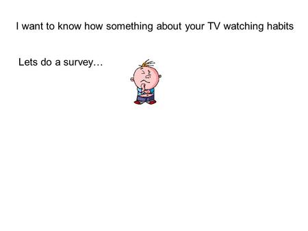 Lets do a survey… I want to know how something about your TV watching habits.