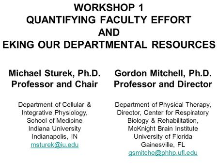 WORKSHOP 1 QUANTIFYING FACULTY EFFORT AND EKING OUR DEPARTMENTAL RESOURCES Michael Sturek, Ph.D. Professor and Chair Department of Cellular & Integrative.