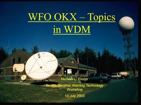 WFO OKX – Topics in WDM Michael L. Ekster Severe Weather Warning Technology Workshop 12 July 2005.