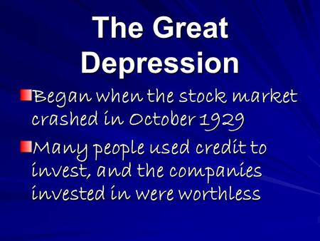 The Great Depression Began when the stock market crashed in October 1929 Many people used credit to invest, and the companies invested in were worthless.