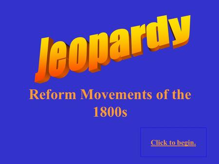 Reform Movements of the 1800s Click to begin. Religion (?)SocietyPot Luck 10 Point 20 Points 30 Points 40 Points 50 Points 10 Point 20 Points 30 Points.