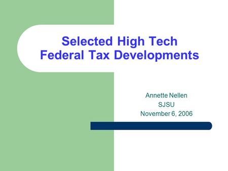 Selected High Tech Federal Tax Developments Annette Nellen SJSU November 6, 2006.