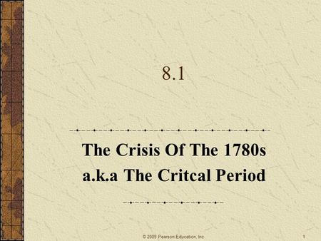 8.1 The Crisis Of The 1780s a.k.a The Critcal Period 1© 2009 Pearson Education, Inc.