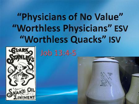 4/13/2017 6:12 PM “Physicians of No Value” “Worthless Physicians” ESV “Worthless Quacks” ISV Job 13:4-5 © 2007 Microsoft Corporation. All rights reserved.