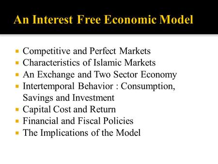  Competitive and Perfect Markets  Characteristics of Islamic Markets  An Exchange and Two Sector Economy  Intertemporal Behavior : Consumption, Savings.