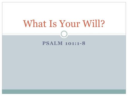 PSALM 101:1-8 What Is Your Will?. We often talk about the fact that as Christians, we have free will God created us as beings with choice The power to.