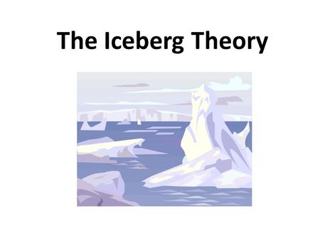 The Iceberg Theory. Reveal what is hidden… If a writer of prose knows enough of what he is writing about he may omit things that he knows and the reader,