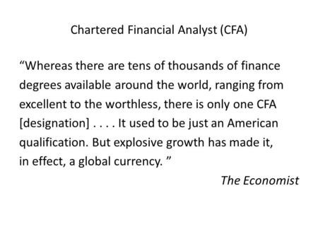 Chartered Financial Analyst (CFA) “Whereas there are tens of thousands of finance degrees available around the world, ranging from excellent to the worthless,