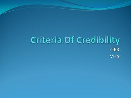 GPR VHS. Criteria of Credibility Can be used to assess the credibility of documents or individual sources. It has become standard to use the mnemonic.