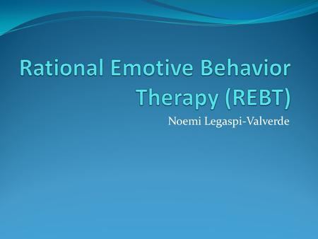 Noemi Legaspi-Valverde. Albert Ellis Born September 27, 1913 REBT was founded in the 1950’s Believed the role of the therapist was to help clients understand.