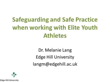 Safeguarding and Safe Practice when working with Elite Youth Athletes Dr. Melanie Lang Edge Hill University