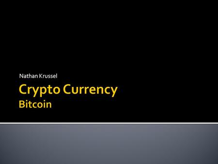 Nathan Krussel.  What is a Crypto Currency  Purpose of Crypto Currency  What is Bitcoin  How does Bitcoin work  Mining BTC  How people perceive.