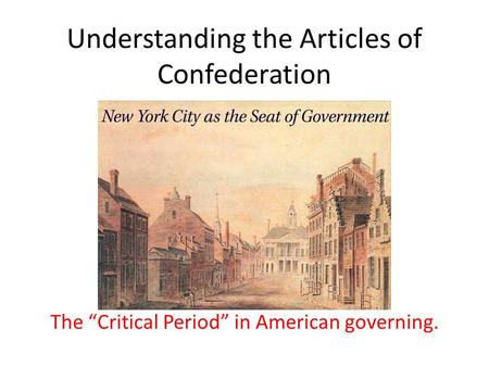 Understanding the Articles of Confederation The “Critical Period” in American governing.