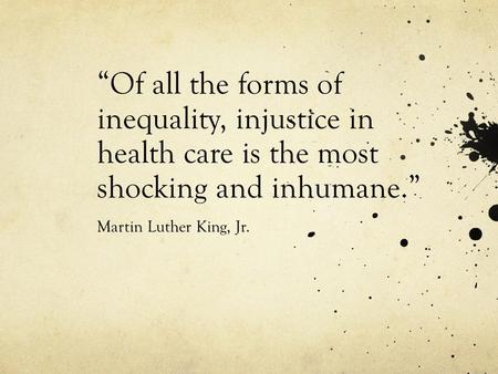“Of all the forms of inequality, injustice in health care is the most shocking and inhumane.” Martin Luther King, Jr.