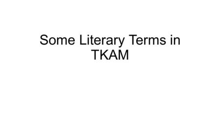 Some Literary Terms in TKAM. Terms and Applications For a better understanding of Harper Lee’s novel.